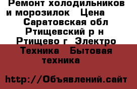 Ремонт холодильников и морозилок › Цена ­ 200 - Саратовская обл., Ртищевский р-н, Ртищево г. Электро-Техника » Бытовая техника   